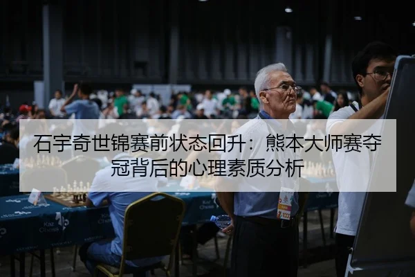 石宇奇世锦赛前状态回升：熊本大师赛夺冠背后的心理素质分析